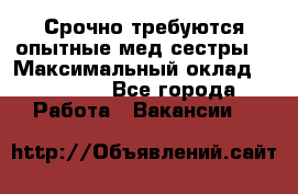 Срочно требуются опытные мед.сестры. › Максимальный оклад ­ 60 000 - Все города Работа » Вакансии   